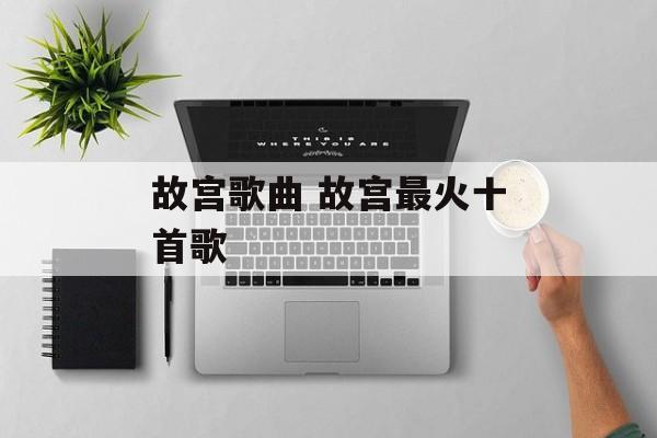 故宫歌曲 故宫最火十首歌-第1张图片-
