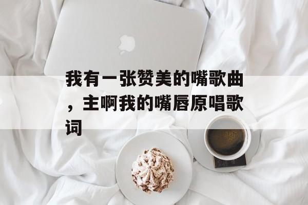 我有一张赞美的嘴歌曲，主啊我的嘴唇原唱歌词-第1张图片-