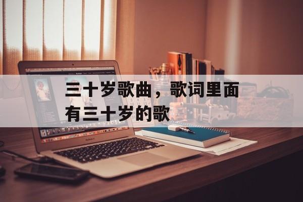 三十岁歌曲，歌词里面有三十岁的歌-第1张图片-