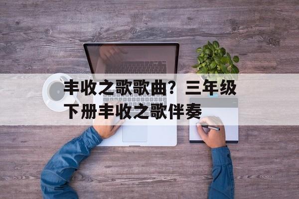 丰收之歌歌曲？三年级下册丰收之歌伴奏-第1张图片-