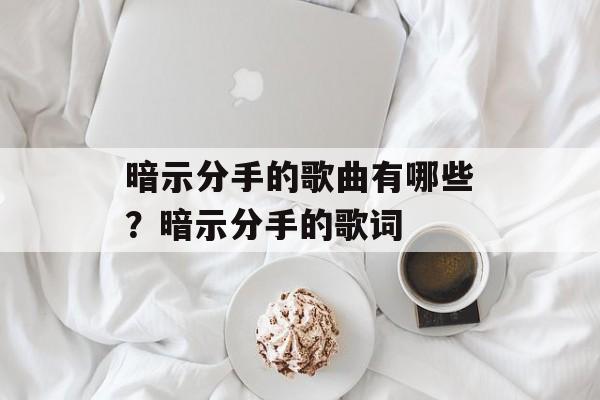 暗示分手的歌曲有哪些？暗示分手的歌词-第1张图片-