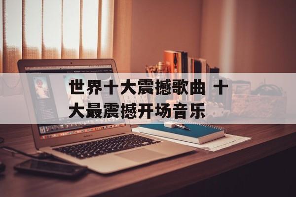 世界十大震撼歌曲 十大最震撼开场音乐-第1张图片-