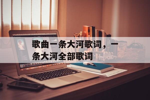 歌曲一条大河歌词，一条大河全部歌词-第1张图片-