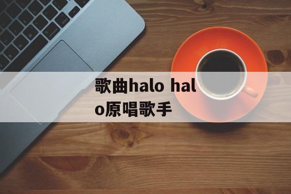 歌曲halo halo原唱歌手-第1张图片-