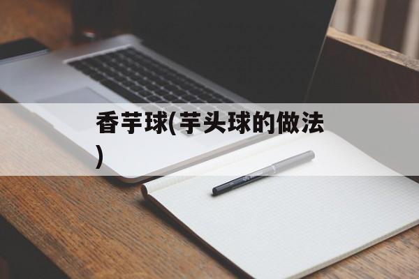 香芋球(芋头球的做法)-第1张图片-