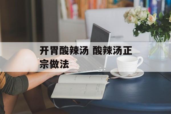 开胃酸辣汤 酸辣汤正宗做法-第1张图片-