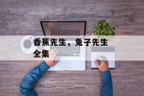 香蕉先生，兔子先生 全集-第1张图片-