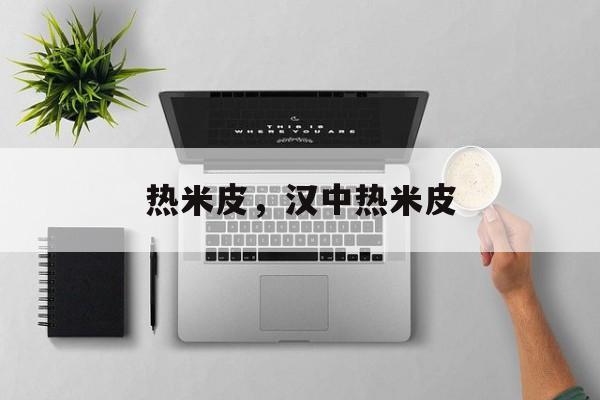 热米皮，汉中热米皮-第1张图片-