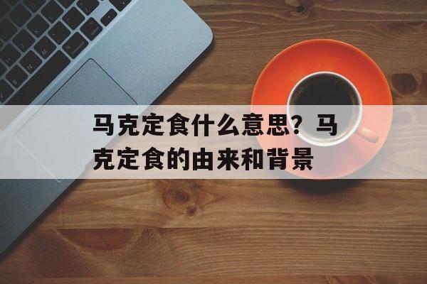 马克定食什么意思？马克定食的由来和背景-第1张图片-