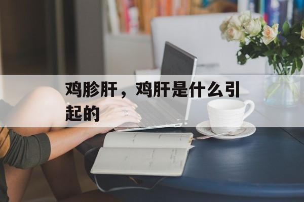鸡胗肝，鸡肝是什么引起的-第1张图片-