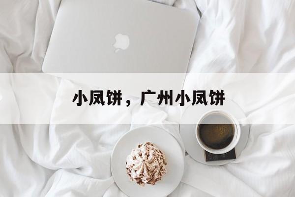 小凤饼，广州小凤饼-第1张图片-