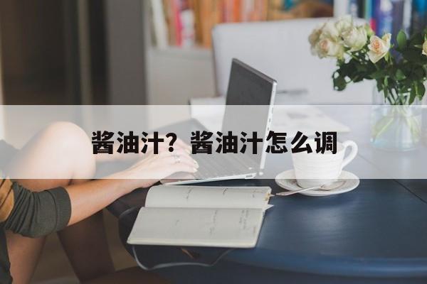酱油汁？酱油汁怎么调-第1张图片-