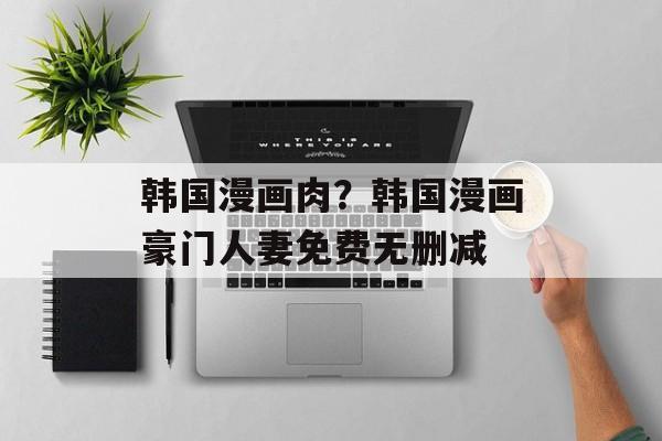韩国漫画肉？韩国漫画豪门人妻免费无删减-第1张图片-