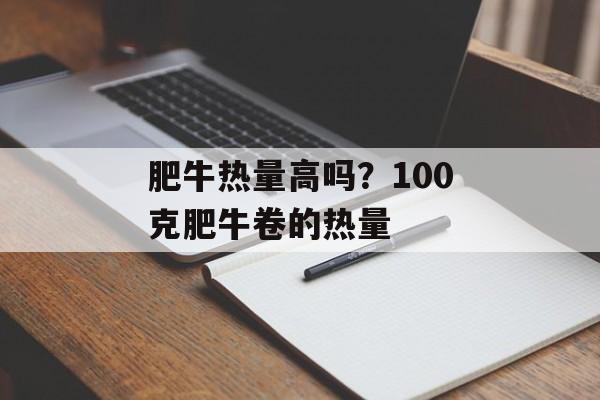 肥牛热量高吗？100克肥牛卷的热量-第1张图片-