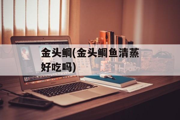 金头鲷(金头鲷鱼清蒸好吃吗)-第1张图片-