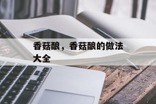 香菇酿，香菇酿的做法大全-第1张图片-