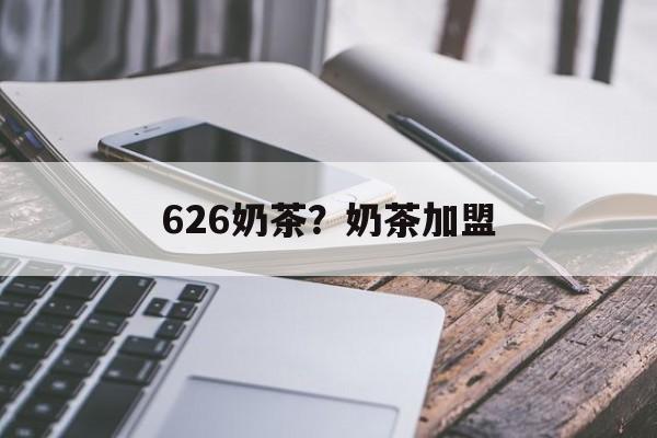 626奶茶？奶茶加盟-第1张图片-
