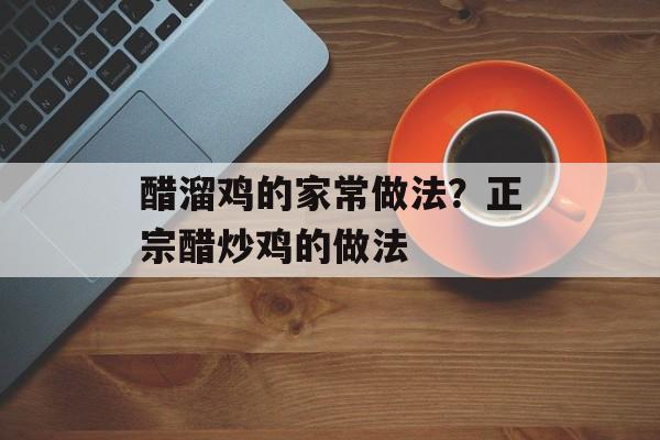 醋溜鸡的家常做法？正宗醋炒鸡的做法-第1张图片-