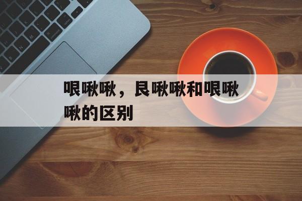 哏啾啾，艮啾啾和哏啾啾的区别-第1张图片-