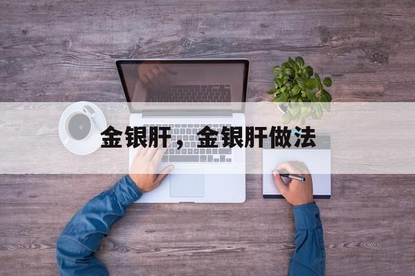 金银肝，金银肝做法-第1张图片-