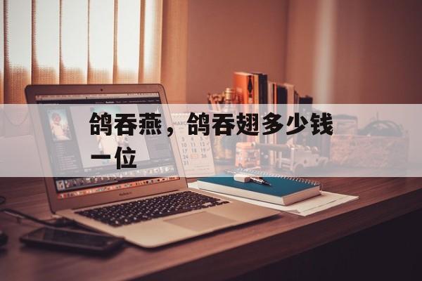 鸽吞燕，鸽吞翅多少钱一位-第1张图片-