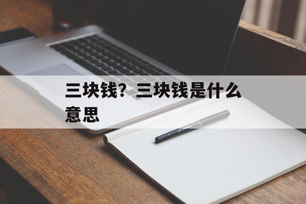 三块钱？三块钱是什么意思-第1张图片-