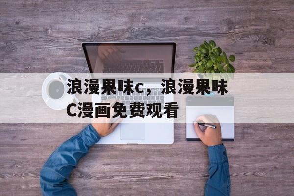 浪漫果味c，浪漫果味C漫画免费观看-第1张图片-