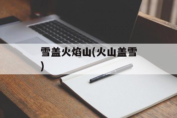 雪盖火焰山(火山盖雪)-第1张图片-
