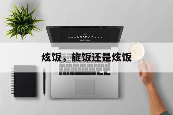 炫饭，旋饭还是炫饭-第1张图片-