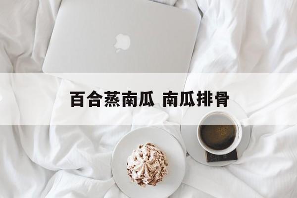 百合蒸南瓜 南瓜排骨-第1张图片-