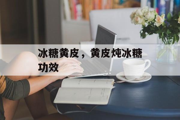 冰糖黄皮，黄皮炖冰糖功效-第1张图片-