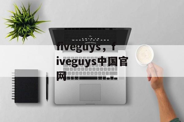 fiveguys，fiveguys中国官网-第1张图片-