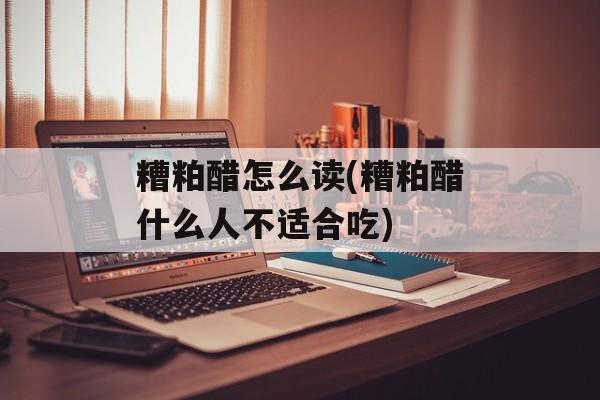 糟粕醋怎么读(糟粕醋什么人不适合吃)-第1张图片-