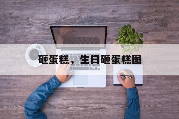 砸蛋糕，生日砸蛋糕图-第1张图片-