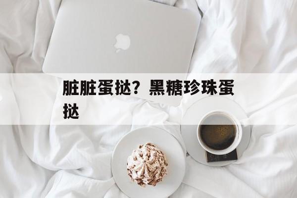 脏脏蛋挞？黑糖珍珠蛋挞-第1张图片-