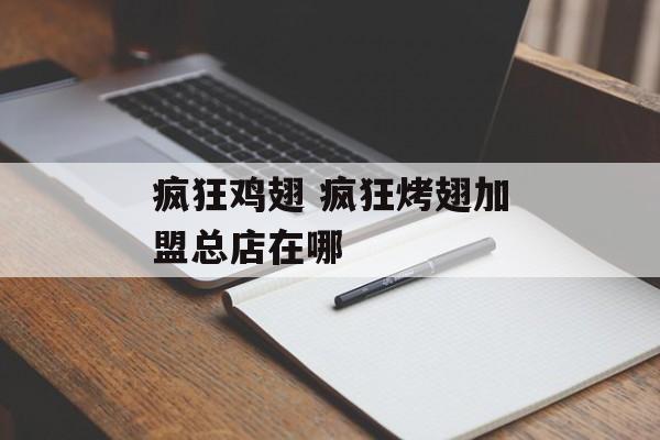 疯狂鸡翅 疯狂烤翅加盟总店在哪-第1张图片-