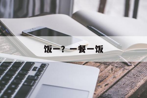 饭一？一餐一饭-第1张图片-
