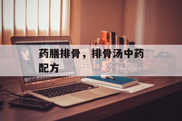 药膳排骨，排骨汤中药配方-第1张图片-