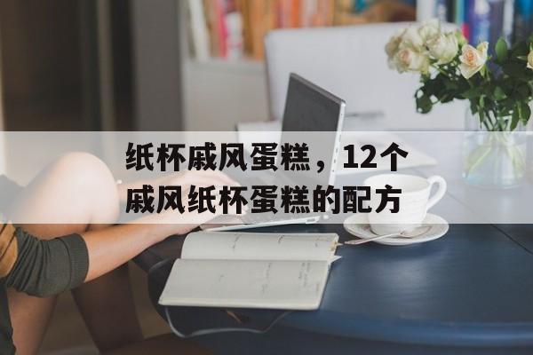纸杯戚风蛋糕，12个戚风纸杯蛋糕的配方-第1张图片-