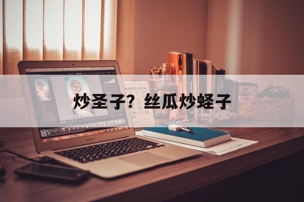 炒圣子？丝瓜炒蛏子-第1张图片-
