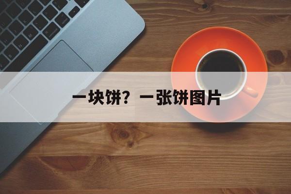 一块饼？一张饼图片-第1张图片-