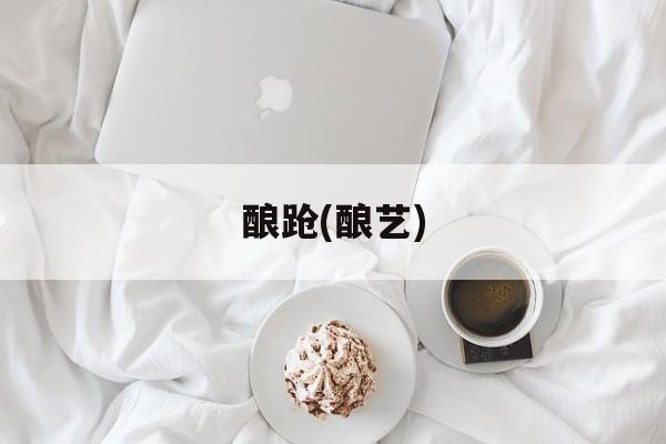 酿跄(酿艺)-第1张图片-