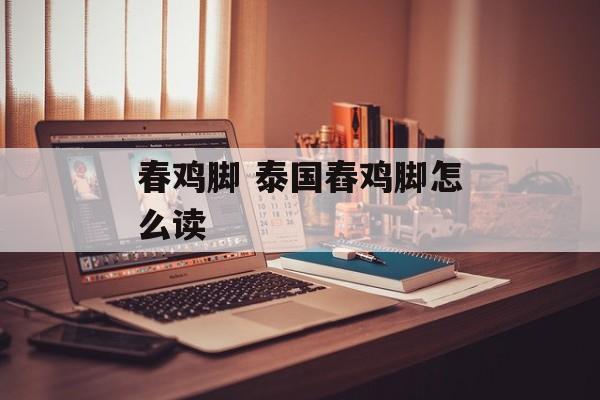 春鸡脚 泰国舂鸡脚怎么读-第1张图片-