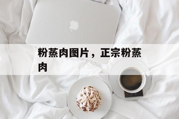 粉蒸肉图片，正宗粉蒸肉-第1张图片-