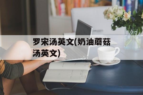 罗宋汤英文(奶油蘑菇汤英文)-第1张图片-