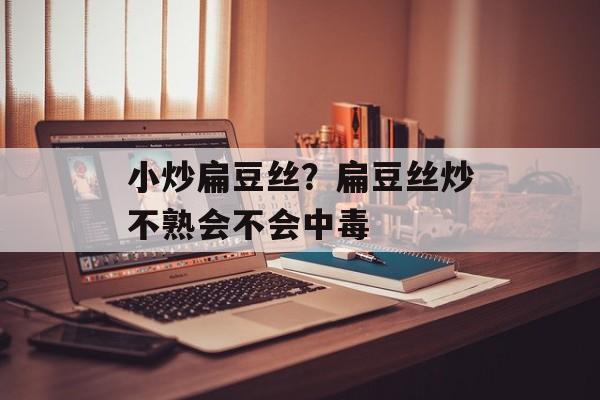 小炒扁豆丝？扁豆丝炒不熟会不会中毒-第1张图片-