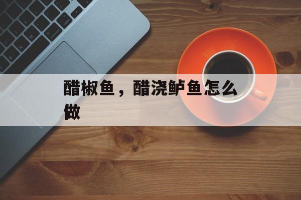 醋椒鱼，醋浇鲈鱼怎么做-第1张图片-