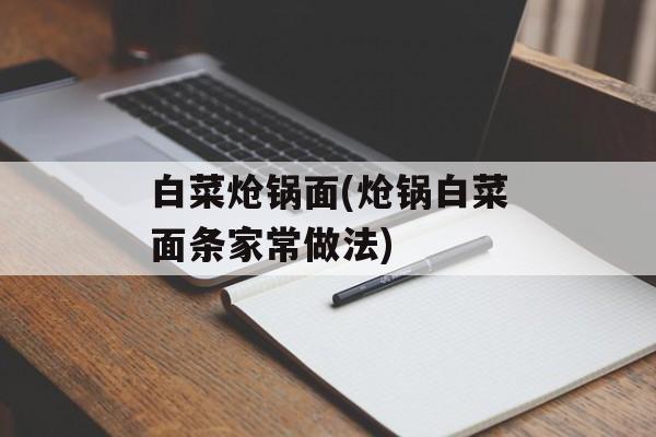白菜炝锅面(炝锅白菜面条家常做法)-第1张图片-