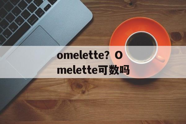 omelette？Omelette可数吗-第1张图片-