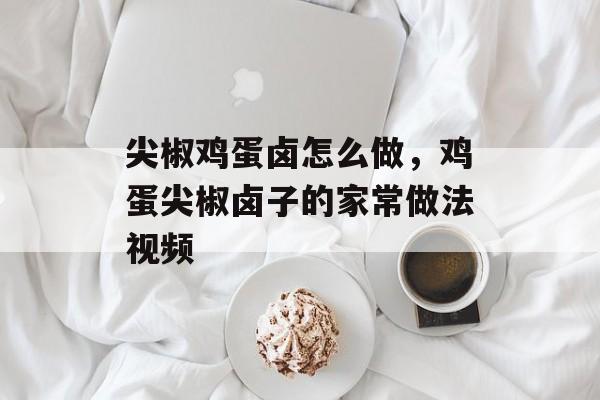 尖椒鸡蛋卤怎么做，鸡蛋尖椒卤子的家常做法视频-第1张图片-
